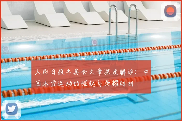 人民日报冬奥会文章深度解读：中国冰雪运动的崛起与荣耀时刻