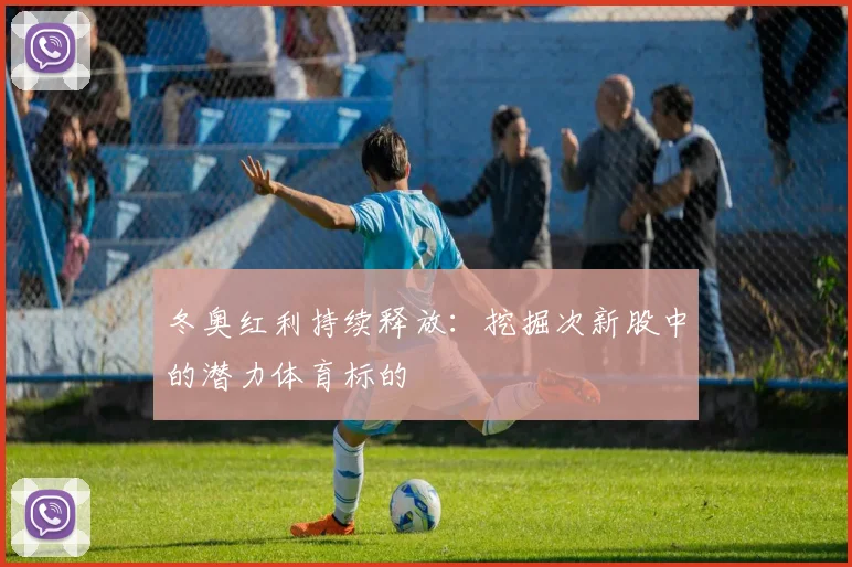 冬奥红利持续释放：挖掘次新股中的潜力体育标的