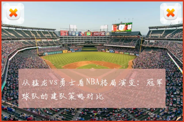 从猛龙vs勇士看NBA格局演变：冠军球队的建队策略对比