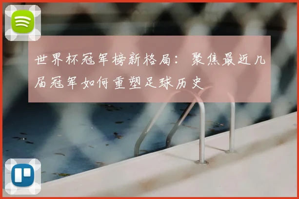 世界杯冠军榜新格局：聚焦最近几届冠军如何重塑足球历史