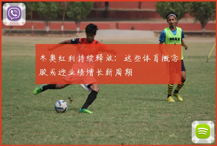 冬奥红利持续释放：这些体育概念股或迎业绩增长新周期