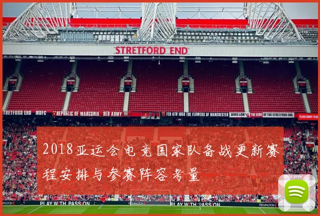 2018亚运会电竞国家队备战更新赛程安排与参赛阵容考量