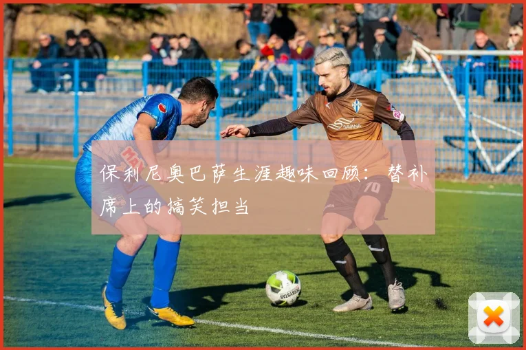 保利尼奥巴萨生涯趣味回顾：替补席上的搞笑担当