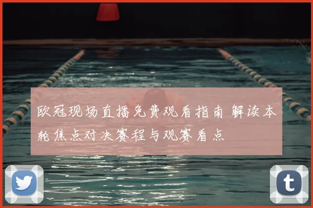 欧冠现场直播免费观看指南 解读本轮焦点对决赛程与观赛看点